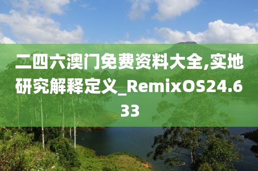 二四六澳门免费资料大全,实地研究解释定义_RemixOS24.633