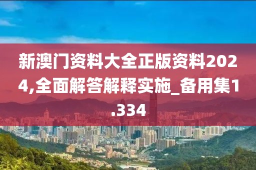 新澳门资料大全正版资料2024,全面解答解释实施_备用集1.334