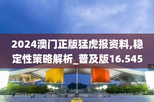 2024澳门正版猛虎报资料,稳定性策略解析_普及版16.545