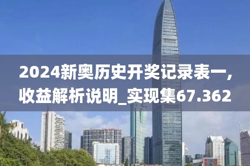 2024新奥历史开奖记录表一,收益解析说明_实现集67.362