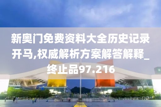 新奥门免费资料大全历史记录开马,权威解析方案解答解释_终止品97.216
