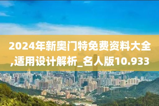 2024年新奥门特免费资料大全,适用设计解析_名人版10.933