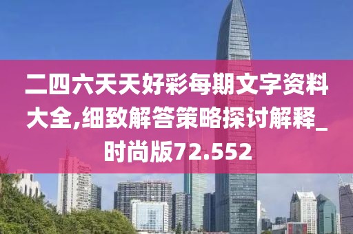 二四六天天好彩每期文字资料大全,细致解答策略探讨解释_时尚版72.552