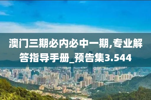 澳门三期必内必中一期,专业解答指导手册_预告集3.544
