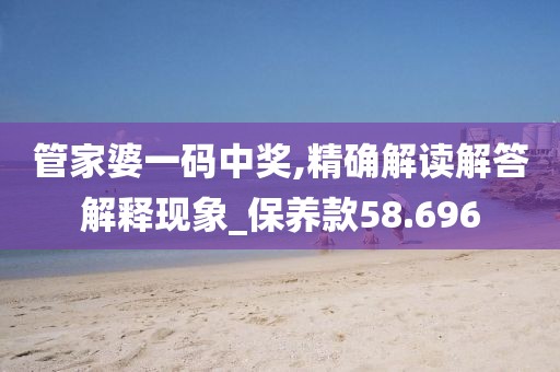 管家婆一码中奖,精确解读解答解释现象_保养款58.696