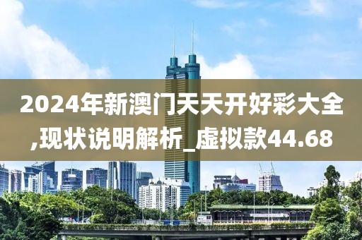 2024年新澳门天天开好彩大全,现状说明解析_虚拟款44.68