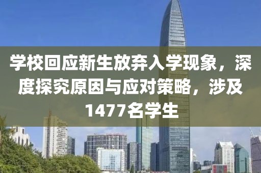 学校回应新生放弃入学现象，深度探究原因与应对策略，涉及1477名学生