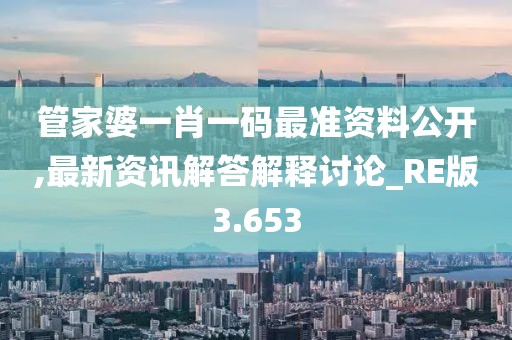 管家婆一肖一码最准资料公开,最新资讯解答解释讨论_RE版3.653
