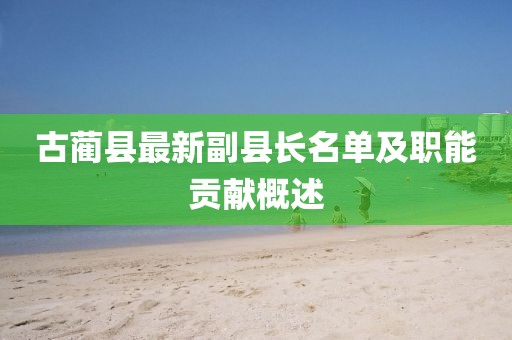 古蔺县最新副县长名单及职能贡献概述
