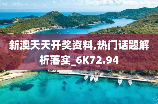 新澳天天开奖资料,热门话题解析落实_6K72.94