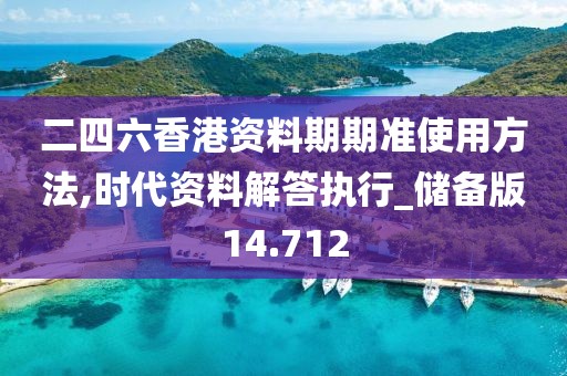 二四六香港资料期期准使用方法,时代资料解答执行_储备版14.712