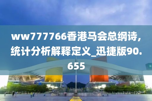 ww777766香港马会总纲诗,统计分析解释定义_迅捷版90.655