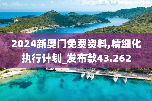 2024新奥门免费资料,精细化执行计划_发布款43.262