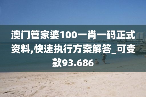 澳门管家婆100一肖一码正式资料,快速执行方案解答_可变款93.686