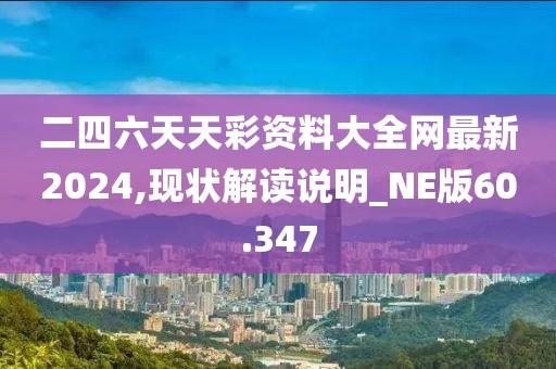 二四六天天彩资料大全网最新2024,现状解读说明_NE版60.347