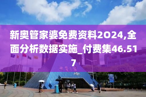 新奥管家婆免费资料2O24,全面分析数据实施_付费集46.517