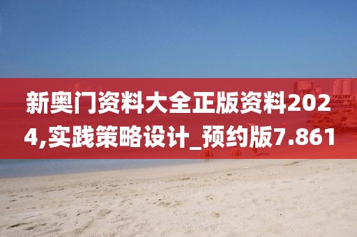 新奥门资料大全正版资料2024,实践策略设计_预约版7.861