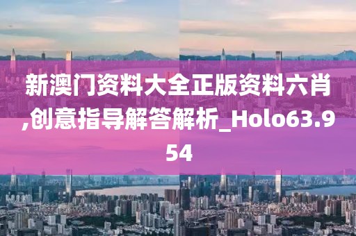 新澳门资料大全正版资料六肖,创意指导解答解析_Holo63.954