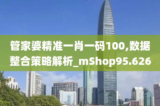 管家婆精准一肖一码100,数据整合策略解析_mShop95.626