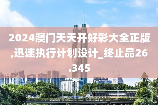 2024澳门天天开好彩大全正版,迅速执行计划设计_终止品26.345