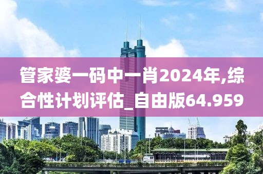 管家婆一码中一肖2024年,综合性计划评估_自由版64.959