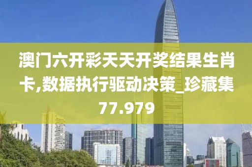 澳门六开彩天天开奖结果生肖卡,数据执行驱动决策_珍藏集77.979