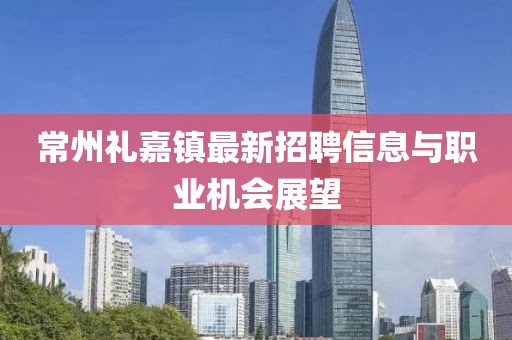 常州礼嘉镇最新招聘信息与职业机会展望
