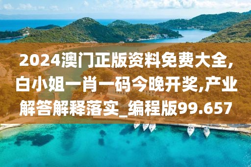 2024澳门正版资料免费大全,白小姐一肖一码今晚开奖,产业解答解释落实_编程版99.657
