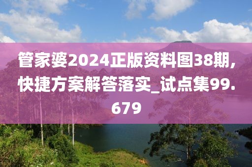 管家婆2024正版资料图38期,快捷方案解答落实_试点集99.679
