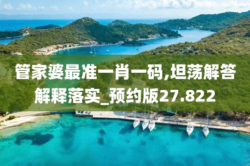 管家婆最准一肖一码,坦荡解答解释落实_预约版27.822