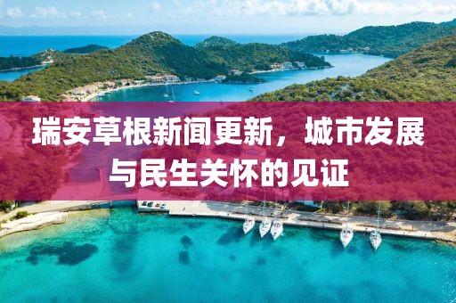 瑞安草根新闻更新，城市发展与民生关怀的见证