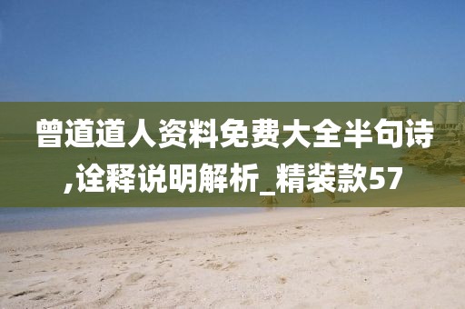 曾道道人资料免费大全半句诗,诠释说明解析_精装款57