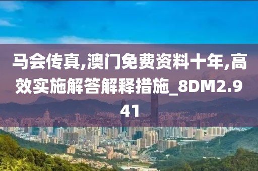 马会传真,澳门免费资料十年,高效实施解答解释措施_8DM2.941
