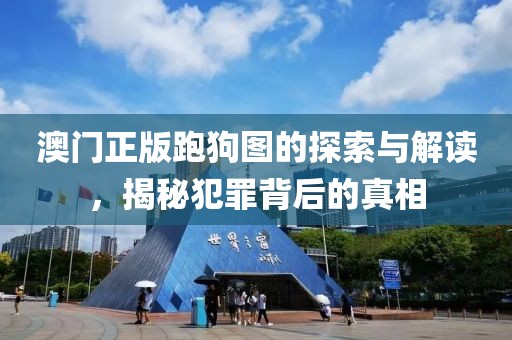 澳门正版跑狗图的探索与解读，揭秘犯罪背后的真相