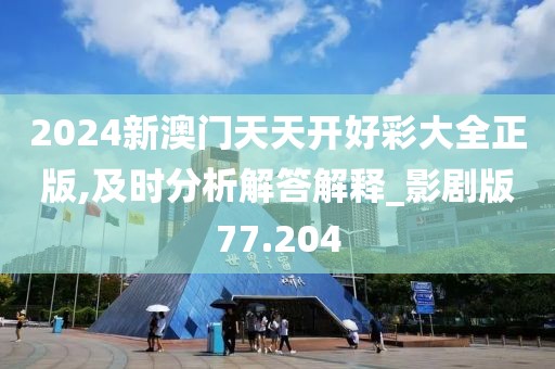 2024新澳门天天开好彩大全正版,及时分析解答解释_影剧版77.204