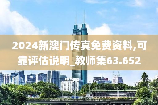 2024新澳门传真免费资料,可靠评估说明_教师集63.652