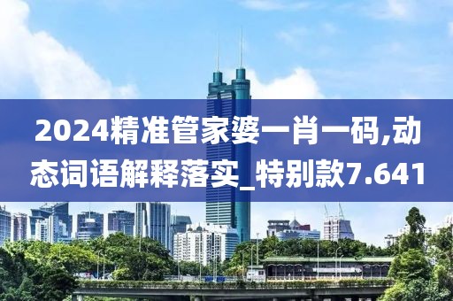 2024精准管家婆一肖一码,动态词语解释落实_特别款7.641