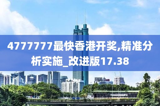 4777777最快香港开奖,精准分析实施_改进版17.38
