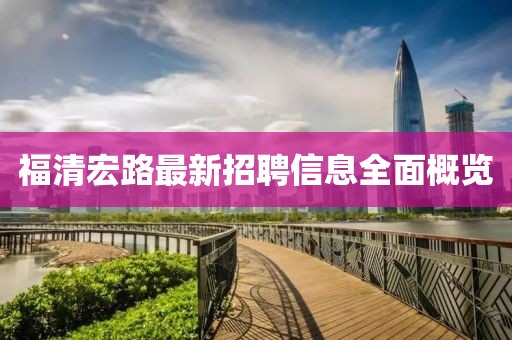 福清宏路最新招聘信息全面概览