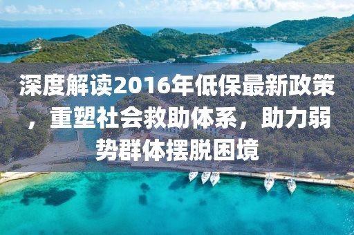 深度解读2016年低保最新政策，重塑社会救助体系，助力弱势群体摆脱困境