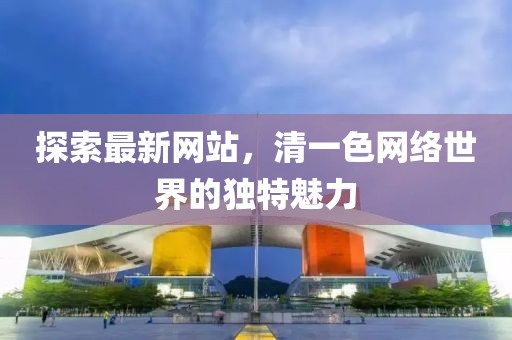 探索最新网站，清一色网络世界的独特魅力