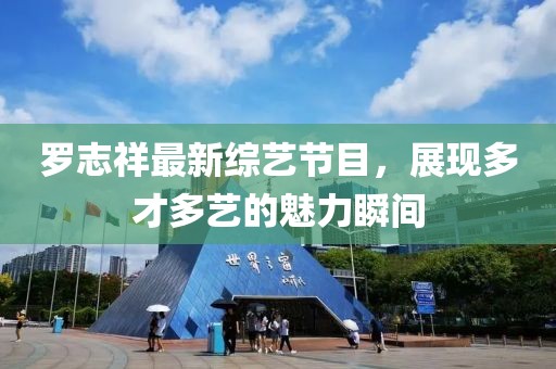 罗志祥最新综艺节目，展现多才多艺的魅力瞬间