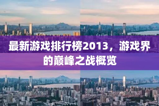 最新游戏排行榜2013，游戏界的巅峰之战概览