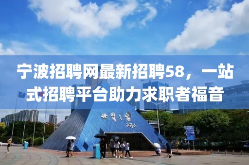 宁波招聘网最新招聘58，一站式招聘平台助力求职者福音