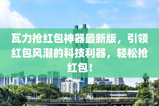 瓦力抢红包神器最新版，引领红包风潮的科技利器，轻松抢红包！