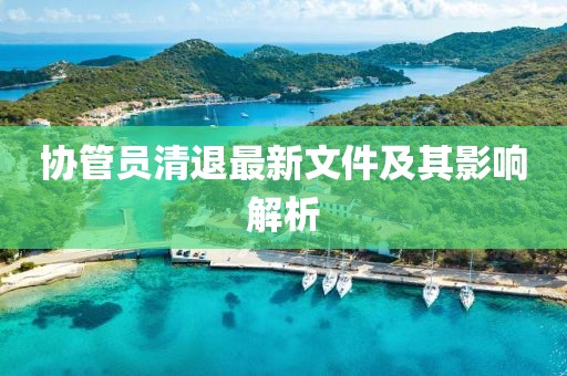 协管员清退最新文件及其影响解析