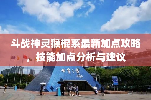 斗战神灵猴棍系最新加点攻略，技能加点分析与建议