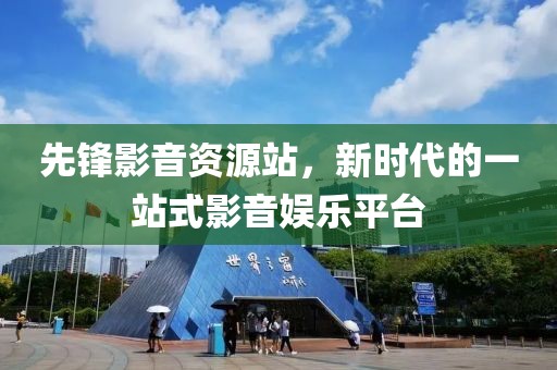 先锋影音资源站，新时代的一站式影音娱乐平台
