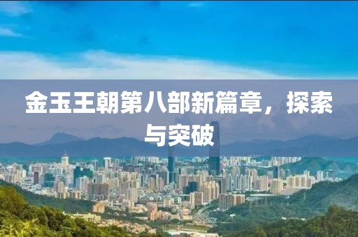 金玉王朝第八部新篇章，探索与突破