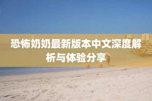 恐怖奶奶最新版本中文深度解析与体验分享